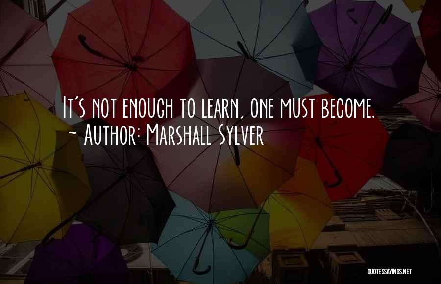 Marshall Sylver Quotes: It's Not Enough To Learn, One Must Become.