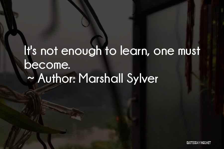 Marshall Sylver Quotes: It's Not Enough To Learn, One Must Become.