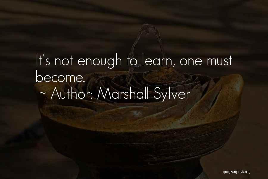 Marshall Sylver Quotes: It's Not Enough To Learn, One Must Become.