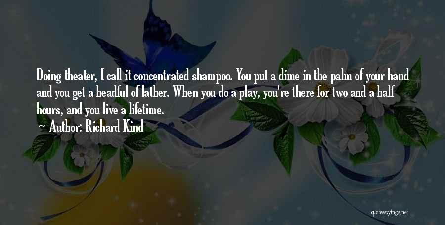 Richard Kind Quotes: Doing Theater, I Call It Concentrated Shampoo. You Put A Dime In The Palm Of Your Hand And You Get