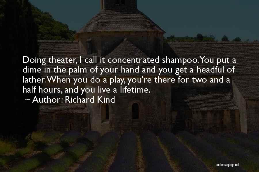 Richard Kind Quotes: Doing Theater, I Call It Concentrated Shampoo. You Put A Dime In The Palm Of Your Hand And You Get