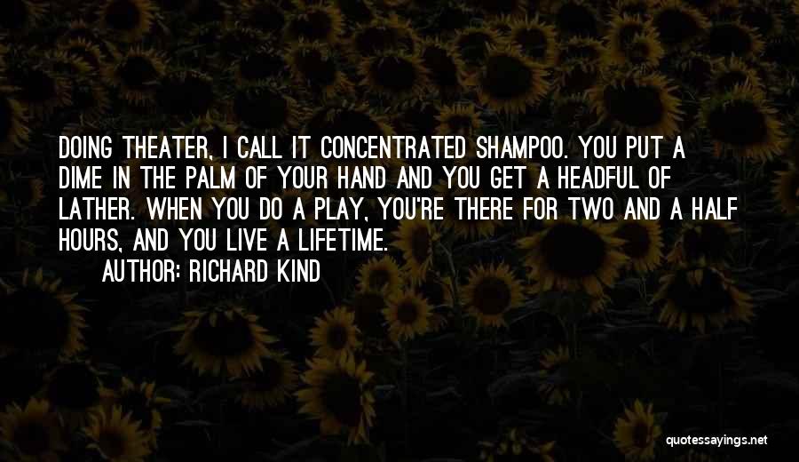 Richard Kind Quotes: Doing Theater, I Call It Concentrated Shampoo. You Put A Dime In The Palm Of Your Hand And You Get