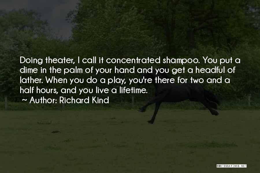 Richard Kind Quotes: Doing Theater, I Call It Concentrated Shampoo. You Put A Dime In The Palm Of Your Hand And You Get