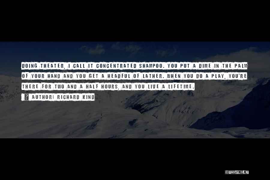 Richard Kind Quotes: Doing Theater, I Call It Concentrated Shampoo. You Put A Dime In The Palm Of Your Hand And You Get