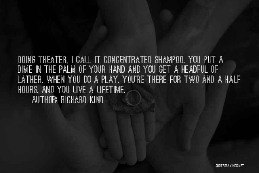 Richard Kind Quotes: Doing Theater, I Call It Concentrated Shampoo. You Put A Dime In The Palm Of Your Hand And You Get