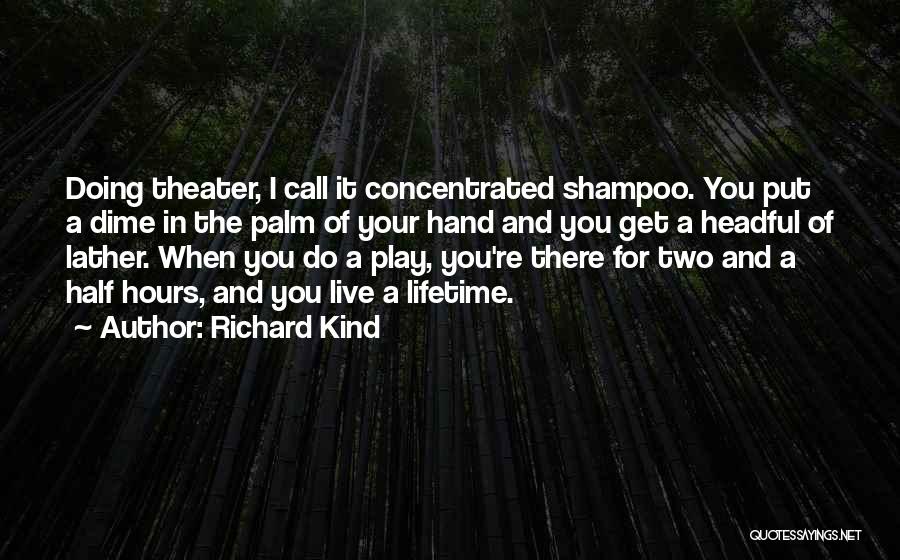 Richard Kind Quotes: Doing Theater, I Call It Concentrated Shampoo. You Put A Dime In The Palm Of Your Hand And You Get