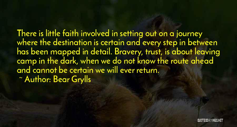 Bear Grylls Quotes: There Is Little Faith Involved In Setting Out On A Journey Where The Destination Is Certain And Every Step In