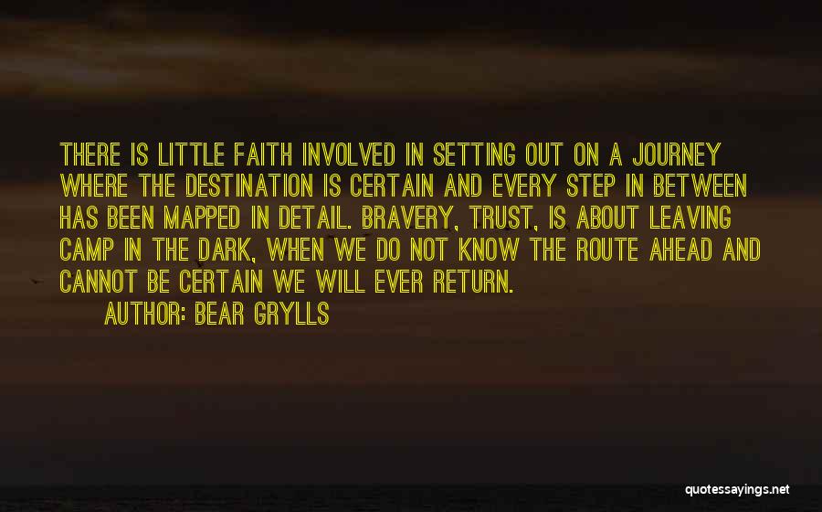 Bear Grylls Quotes: There Is Little Faith Involved In Setting Out On A Journey Where The Destination Is Certain And Every Step In