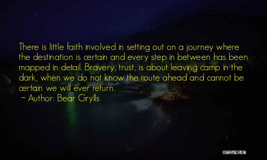 Bear Grylls Quotes: There Is Little Faith Involved In Setting Out On A Journey Where The Destination Is Certain And Every Step In