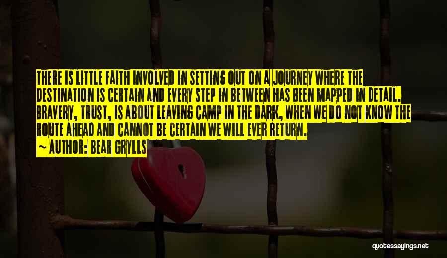 Bear Grylls Quotes: There Is Little Faith Involved In Setting Out On A Journey Where The Destination Is Certain And Every Step In