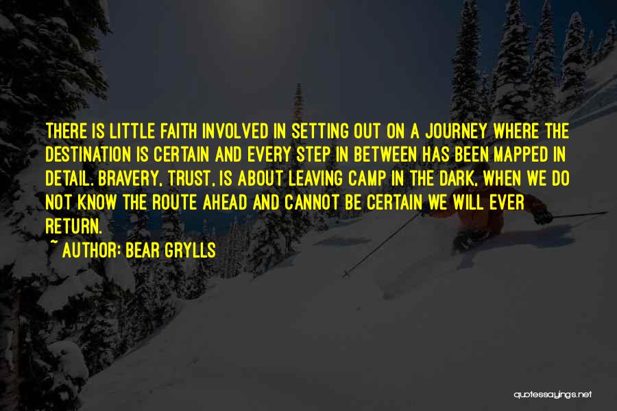 Bear Grylls Quotes: There Is Little Faith Involved In Setting Out On A Journey Where The Destination Is Certain And Every Step In