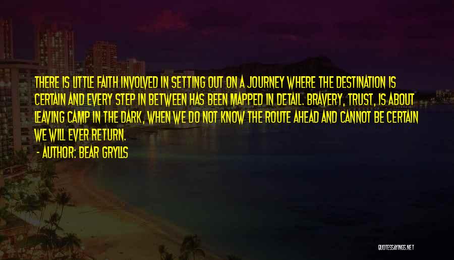 Bear Grylls Quotes: There Is Little Faith Involved In Setting Out On A Journey Where The Destination Is Certain And Every Step In