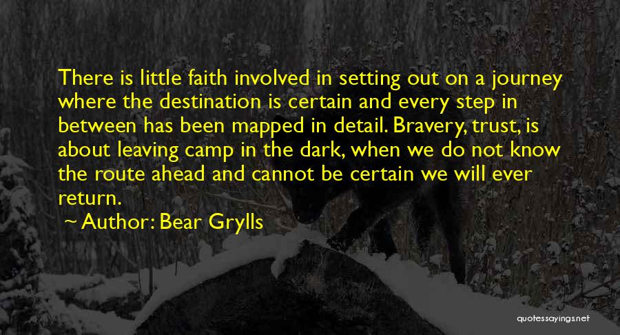 Bear Grylls Quotes: There Is Little Faith Involved In Setting Out On A Journey Where The Destination Is Certain And Every Step In