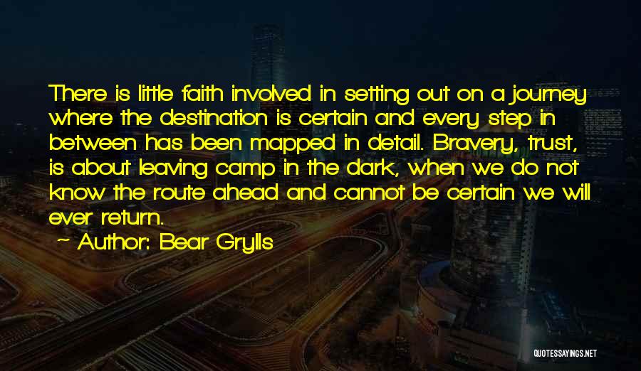 Bear Grylls Quotes: There Is Little Faith Involved In Setting Out On A Journey Where The Destination Is Certain And Every Step In