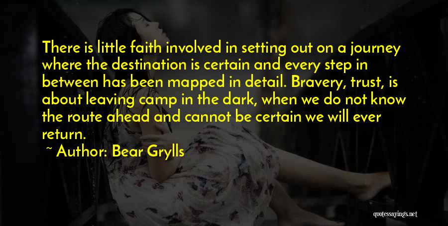 Bear Grylls Quotes: There Is Little Faith Involved In Setting Out On A Journey Where The Destination Is Certain And Every Step In