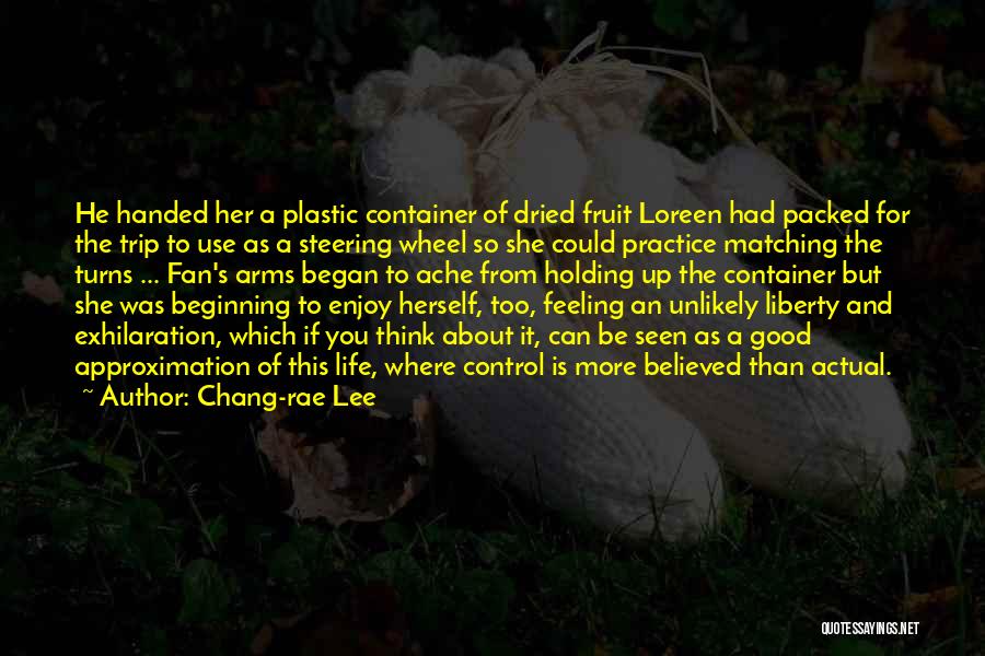 Chang-rae Lee Quotes: He Handed Her A Plastic Container Of Dried Fruit Loreen Had Packed For The Trip To Use As A Steering