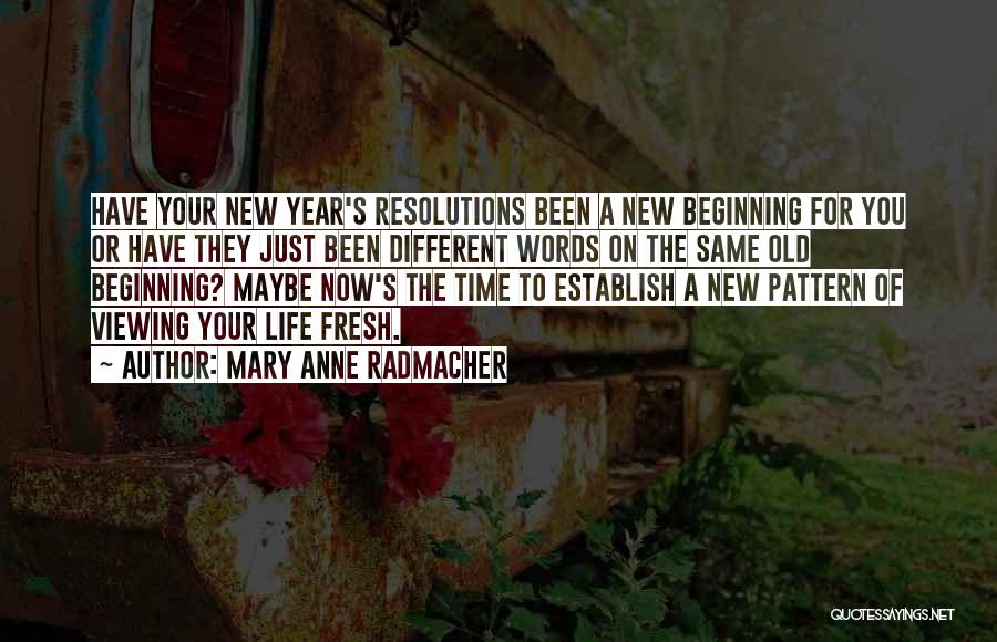 Mary Anne Radmacher Quotes: Have Your New Year's Resolutions Been A New Beginning For You Or Have They Just Been Different Words On The