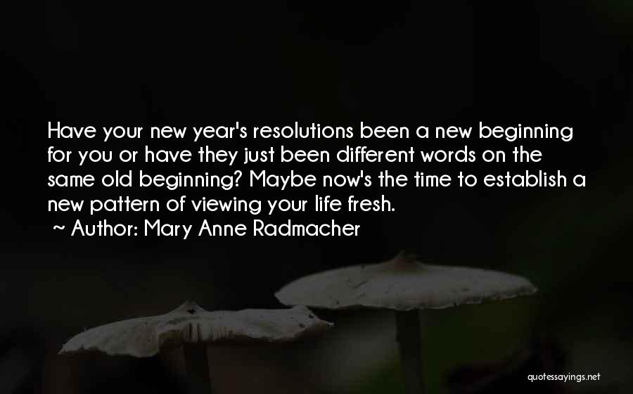 Mary Anne Radmacher Quotes: Have Your New Year's Resolutions Been A New Beginning For You Or Have They Just Been Different Words On The