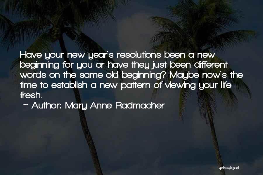 Mary Anne Radmacher Quotes: Have Your New Year's Resolutions Been A New Beginning For You Or Have They Just Been Different Words On The