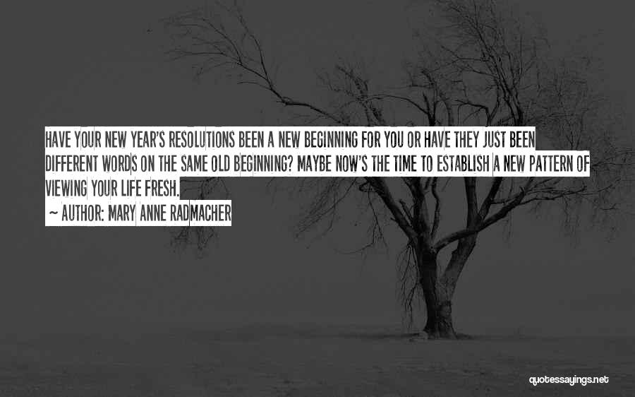 Mary Anne Radmacher Quotes: Have Your New Year's Resolutions Been A New Beginning For You Or Have They Just Been Different Words On The