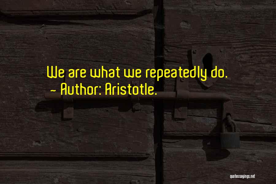 Aristotle. Quotes: We Are What We Repeatedly Do.