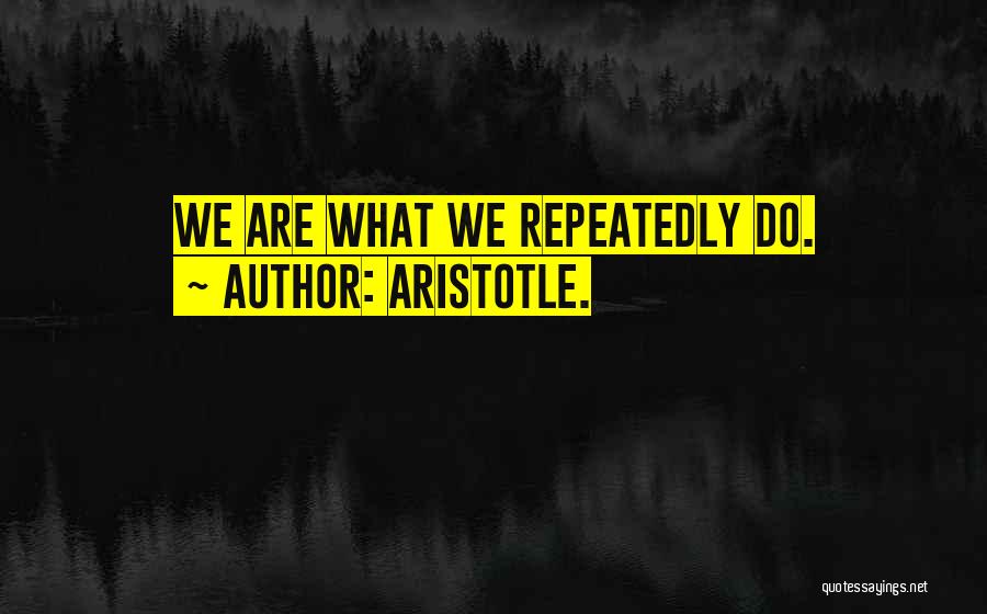Aristotle. Quotes: We Are What We Repeatedly Do.