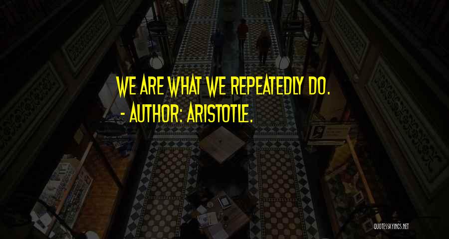 Aristotle. Quotes: We Are What We Repeatedly Do.