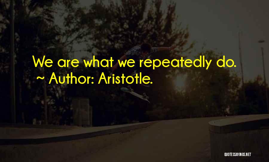 Aristotle. Quotes: We Are What We Repeatedly Do.