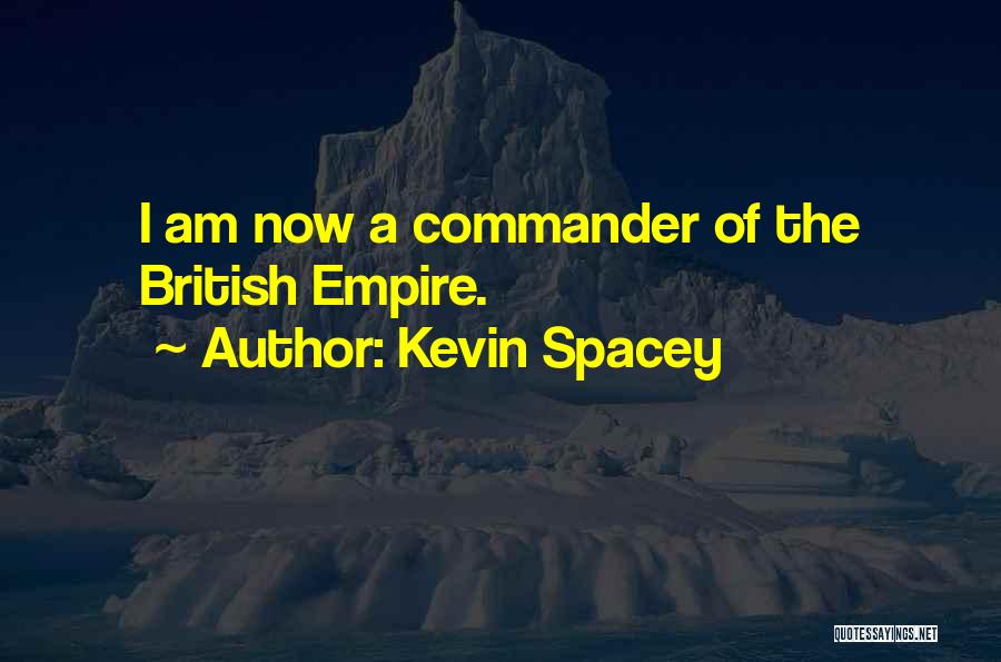 Kevin Spacey Quotes: I Am Now A Commander Of The British Empire.