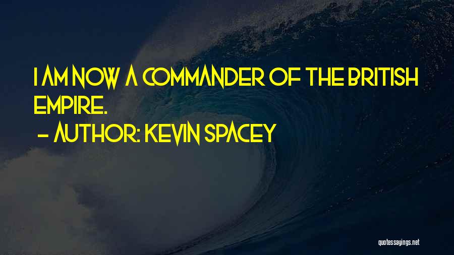 Kevin Spacey Quotes: I Am Now A Commander Of The British Empire.