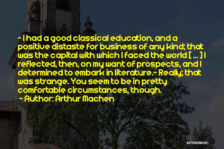 Arthur Machen Quotes: - I Had A Good Classical Education, And A Positive Distaste For Business Of Any Kind; That Was The Capital