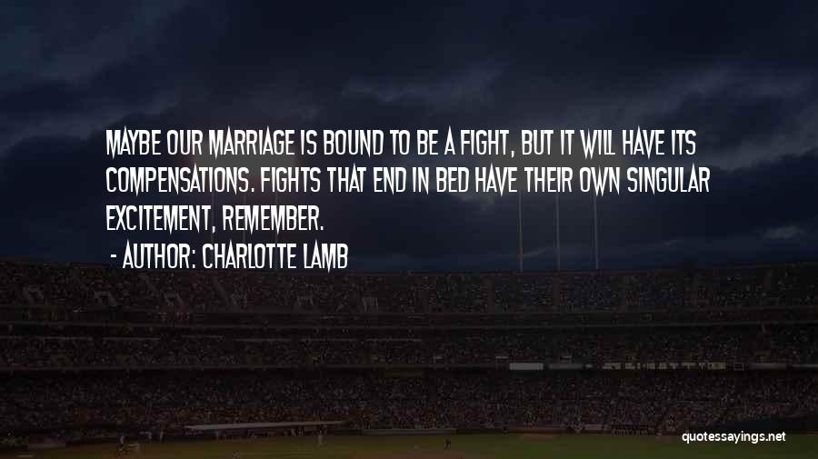 Charlotte Lamb Quotes: Maybe Our Marriage Is Bound To Be A Fight, But It Will Have Its Compensations. Fights That End In Bed