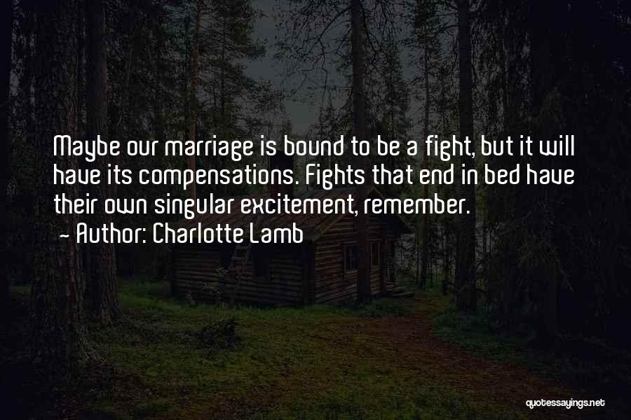 Charlotte Lamb Quotes: Maybe Our Marriage Is Bound To Be A Fight, But It Will Have Its Compensations. Fights That End In Bed