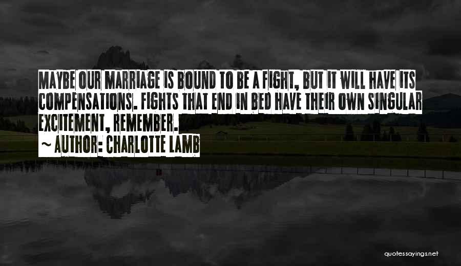 Charlotte Lamb Quotes: Maybe Our Marriage Is Bound To Be A Fight, But It Will Have Its Compensations. Fights That End In Bed