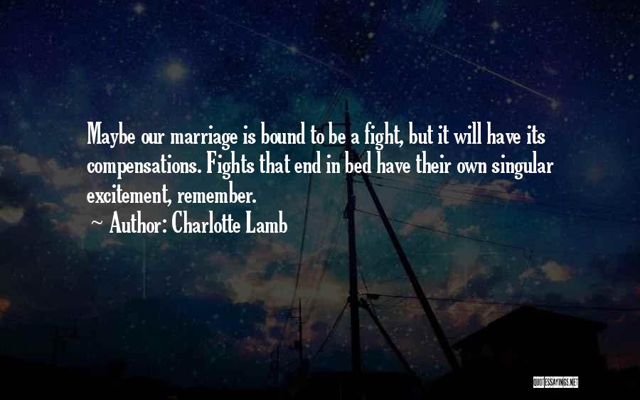 Charlotte Lamb Quotes: Maybe Our Marriage Is Bound To Be A Fight, But It Will Have Its Compensations. Fights That End In Bed