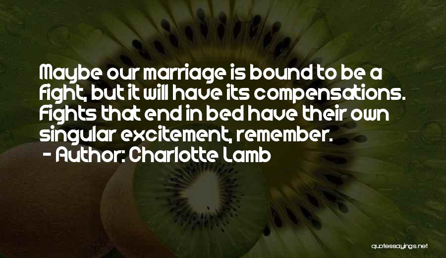 Charlotte Lamb Quotes: Maybe Our Marriage Is Bound To Be A Fight, But It Will Have Its Compensations. Fights That End In Bed