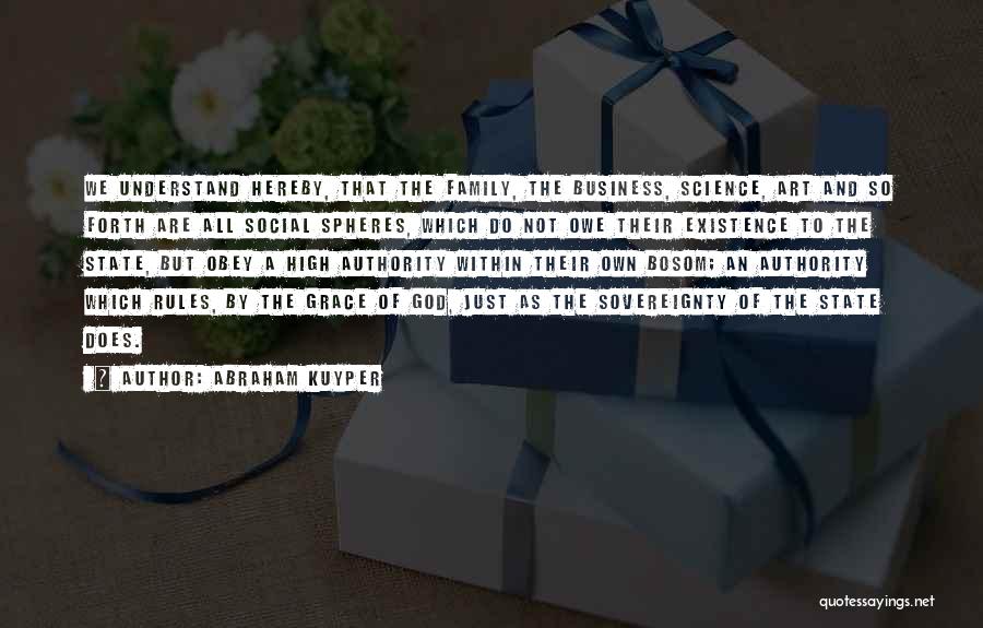 Abraham Kuyper Quotes: We Understand Hereby, That The Family, The Business, Science, Art And So Forth Are All Social Spheres, Which Do Not