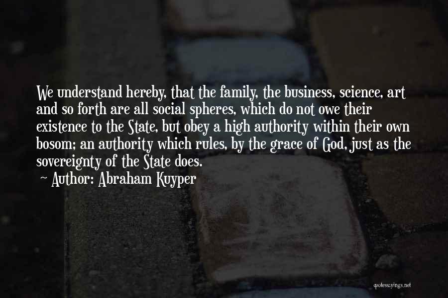 Abraham Kuyper Quotes: We Understand Hereby, That The Family, The Business, Science, Art And So Forth Are All Social Spheres, Which Do Not