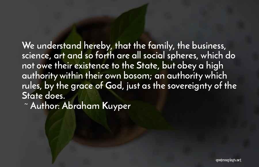 Abraham Kuyper Quotes: We Understand Hereby, That The Family, The Business, Science, Art And So Forth Are All Social Spheres, Which Do Not