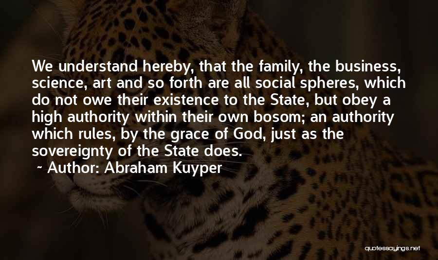 Abraham Kuyper Quotes: We Understand Hereby, That The Family, The Business, Science, Art And So Forth Are All Social Spheres, Which Do Not