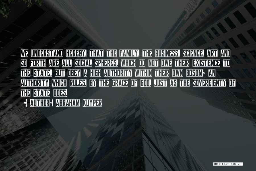Abraham Kuyper Quotes: We Understand Hereby, That The Family, The Business, Science, Art And So Forth Are All Social Spheres, Which Do Not