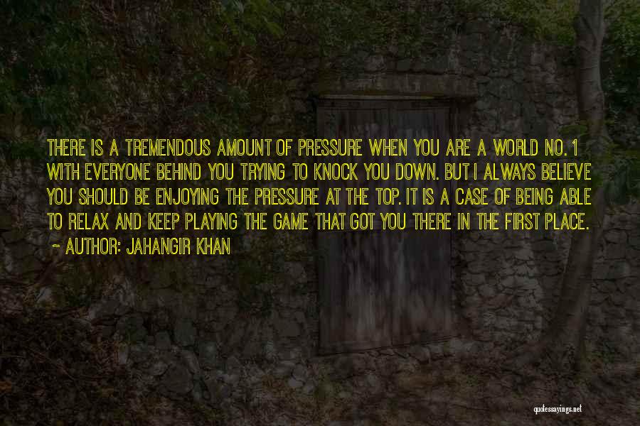 Jahangir Khan Quotes: There Is A Tremendous Amount Of Pressure When You Are A World No. 1 With Everyone Behind You Trying To