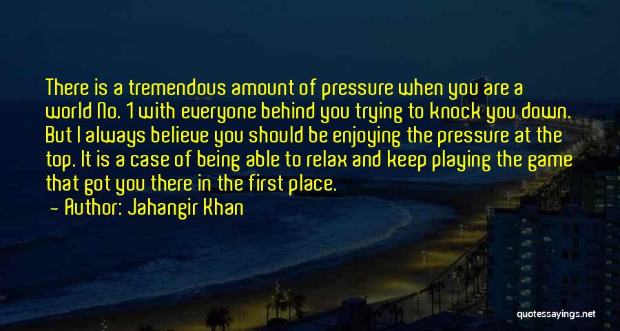 Jahangir Khan Quotes: There Is A Tremendous Amount Of Pressure When You Are A World No. 1 With Everyone Behind You Trying To