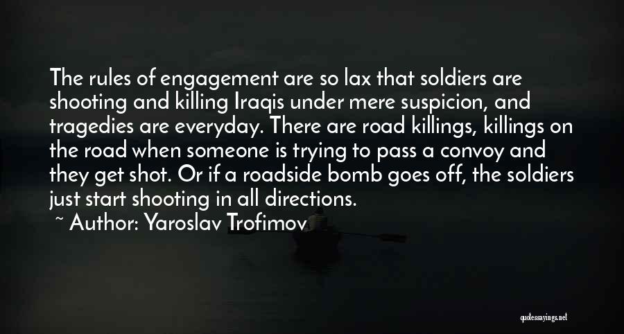 Yaroslav Trofimov Quotes: The Rules Of Engagement Are So Lax That Soldiers Are Shooting And Killing Iraqis Under Mere Suspicion, And Tragedies Are