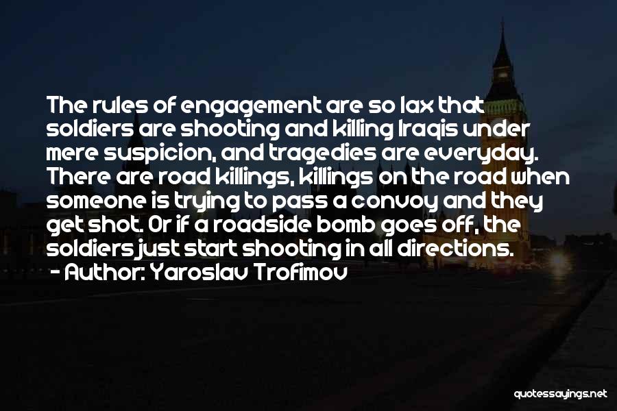 Yaroslav Trofimov Quotes: The Rules Of Engagement Are So Lax That Soldiers Are Shooting And Killing Iraqis Under Mere Suspicion, And Tragedies Are