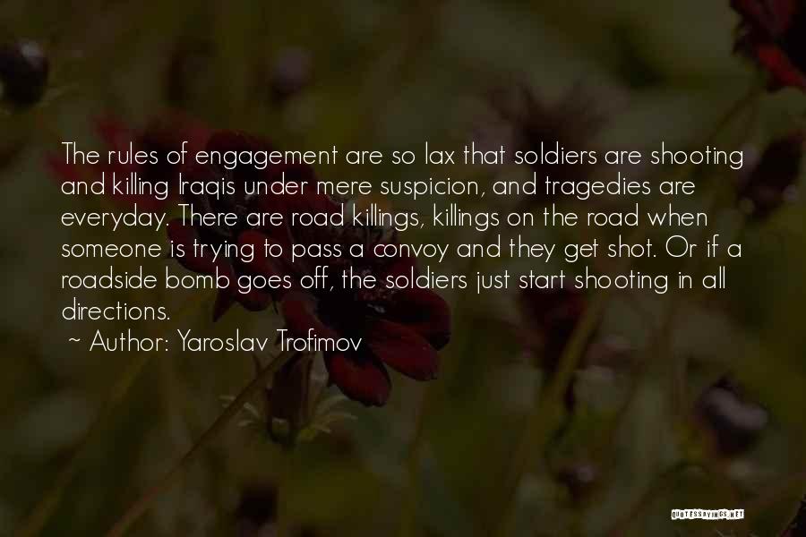 Yaroslav Trofimov Quotes: The Rules Of Engagement Are So Lax That Soldiers Are Shooting And Killing Iraqis Under Mere Suspicion, And Tragedies Are