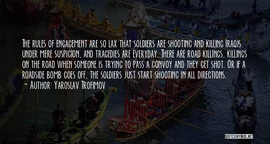 Yaroslav Trofimov Quotes: The Rules Of Engagement Are So Lax That Soldiers Are Shooting And Killing Iraqis Under Mere Suspicion, And Tragedies Are