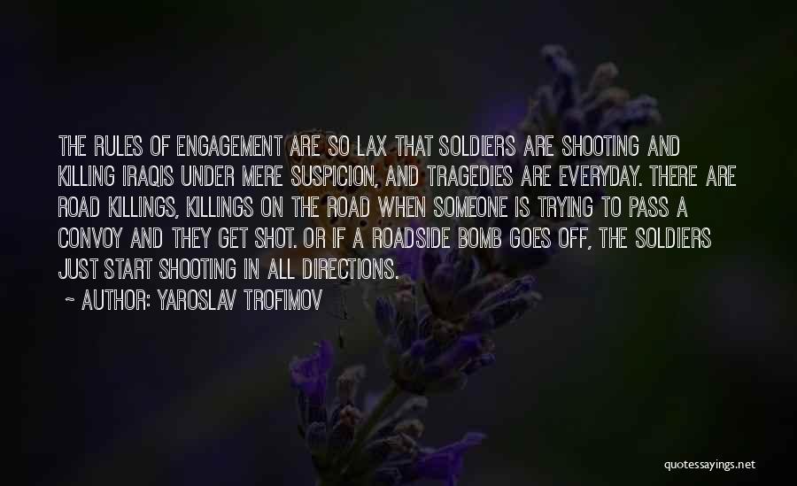 Yaroslav Trofimov Quotes: The Rules Of Engagement Are So Lax That Soldiers Are Shooting And Killing Iraqis Under Mere Suspicion, And Tragedies Are