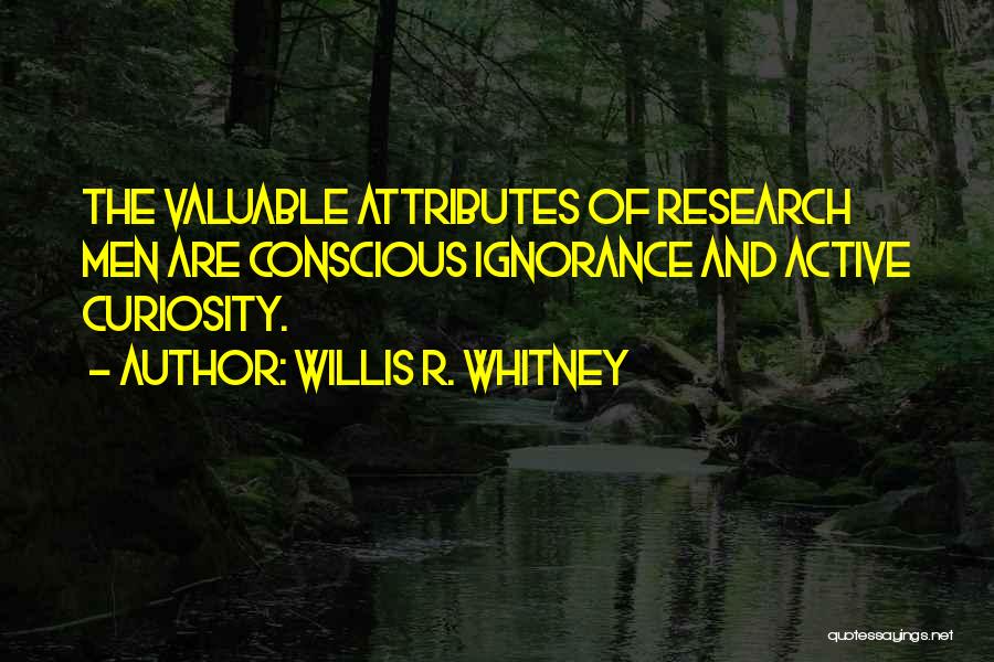 Willis R. Whitney Quotes: The Valuable Attributes Of Research Men Are Conscious Ignorance And Active Curiosity.