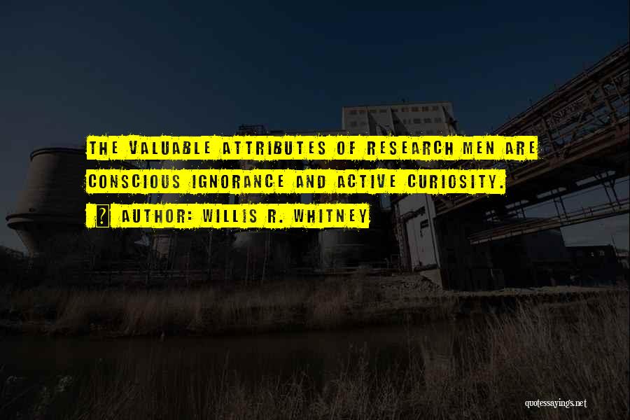 Willis R. Whitney Quotes: The Valuable Attributes Of Research Men Are Conscious Ignorance And Active Curiosity.